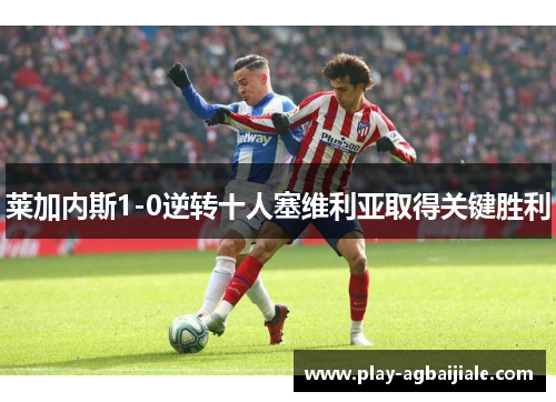 莱加内斯1-0逆转十人塞维利亚取得关键胜利