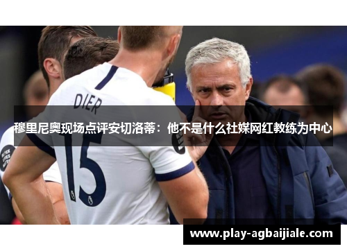 穆里尼奥现场点评安切洛蒂：他不是什么社媒网红教练为中心