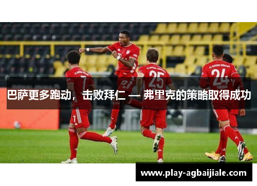 巴萨更多跑动，击败拜仁 — 弗里克的策略取得成功