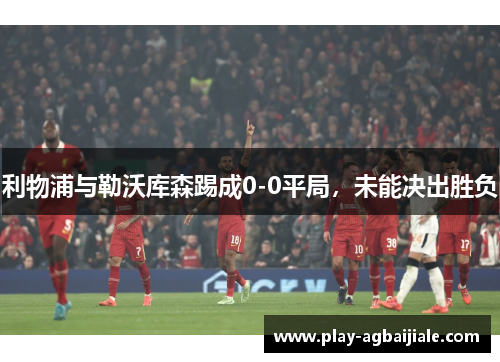 利物浦与勒沃库森踢成0-0平局，未能决出胜负