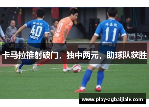 卡马拉推射破门，独中两元，助球队获胜