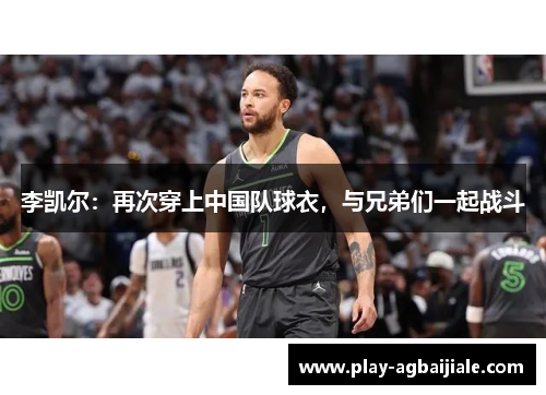 李凯尔：再次穿上中国队球衣，与兄弟们一起战斗